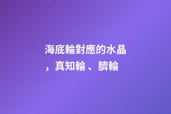 海底輪對應的水晶，真知輪、臍輪-第1張-觀點-玄機派